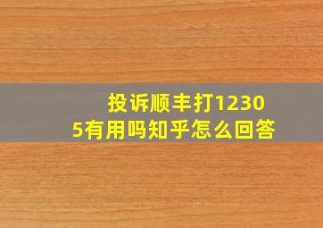 投诉顺丰打12305有用吗知乎怎么回答