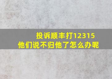 投诉顺丰打12315他们说不归他了怎么办呢