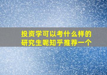 投资学可以考什么样的研究生呢知乎推荐一个