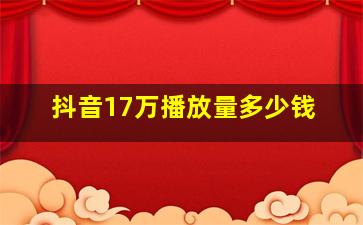 抖音17万播放量多少钱