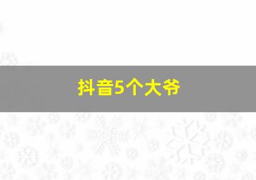 抖音5个大爷