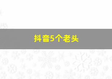 抖音5个老头