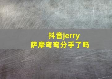 抖音jerry萨摩弯弯分手了吗