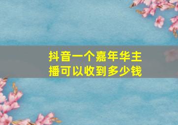 抖音一个嘉年华主播可以收到多少钱