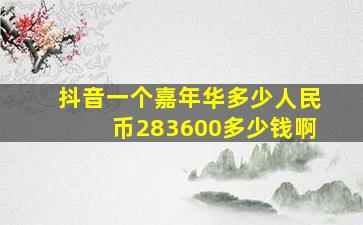 抖音一个嘉年华多少人民币283600多少钱啊