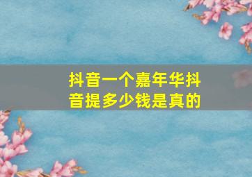 抖音一个嘉年华抖音提多少钱是真的