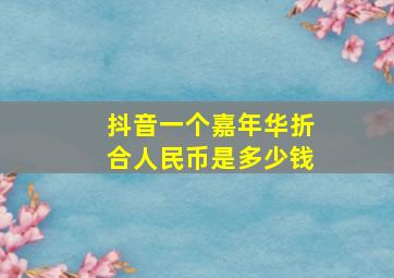 抖音一个嘉年华折合人民币是多少钱