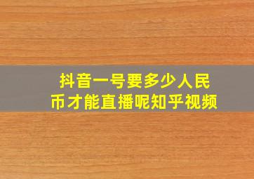 抖音一号要多少人民币才能直播呢知乎视频