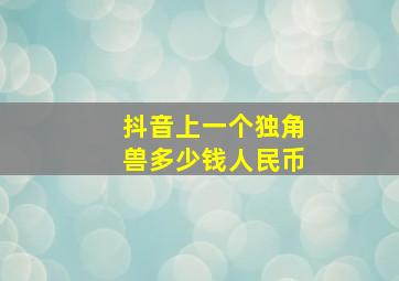 抖音上一个独角兽多少钱人民币