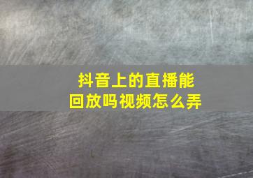 抖音上的直播能回放吗视频怎么弄