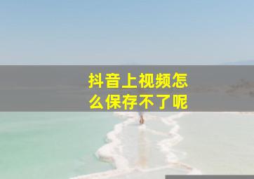 抖音上视频怎么保存不了呢