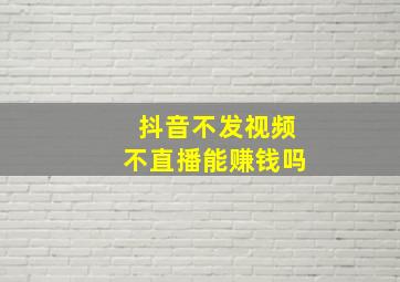 抖音不发视频不直播能赚钱吗