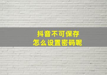 抖音不可保存怎么设置密码呢