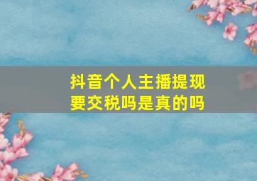 抖音个人主播提现要交税吗是真的吗