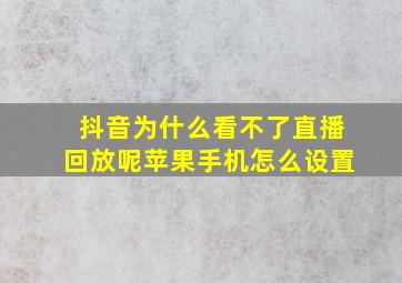 抖音为什么看不了直播回放呢苹果手机怎么设置