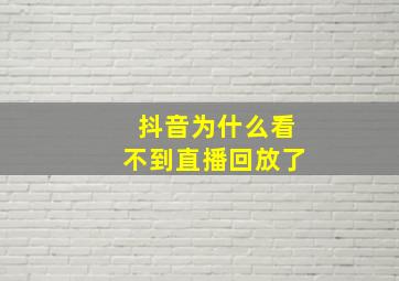 抖音为什么看不到直播回放了