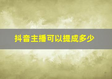 抖音主播可以提成多少