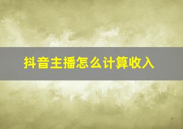 抖音主播怎么计算收入