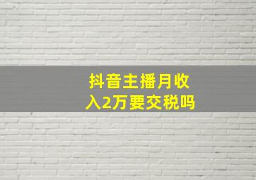 抖音主播月收入2万要交税吗