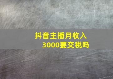 抖音主播月收入3000要交税吗