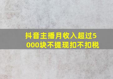 抖音主播月收入超过5000块不提现扣不扣税