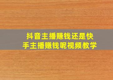 抖音主播赚钱还是快手主播赚钱呢视频教学