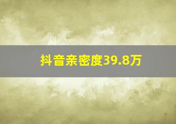 抖音亲密度39.8万