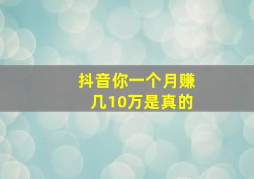 抖音你一个月赚几10万是真的