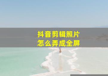 抖音剪辑照片怎么弄成全屏