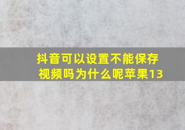 抖音可以设置不能保存视频吗为什么呢苹果13