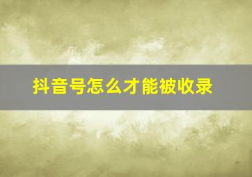 抖音号怎么才能被收录