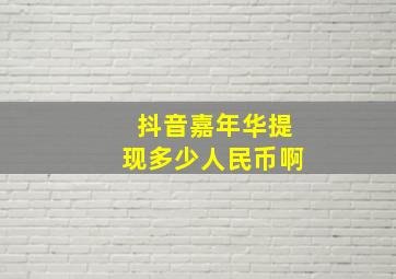 抖音嘉年华提现多少人民币啊