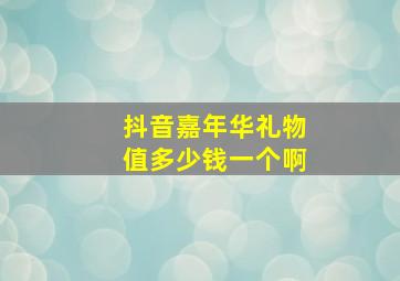 抖音嘉年华礼物值多少钱一个啊