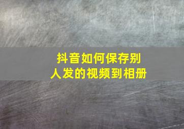 抖音如何保存别人发的视频到相册