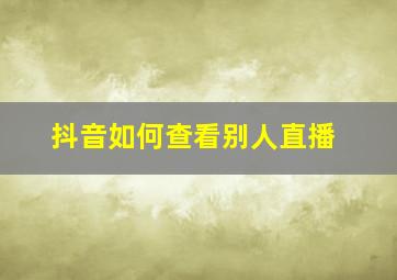 抖音如何查看别人直播