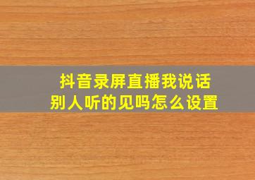 抖音录屏直播我说话别人听的见吗怎么设置