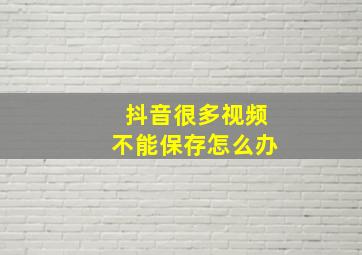 抖音很多视频不能保存怎么办