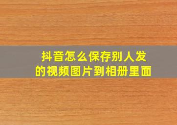 抖音怎么保存别人发的视频图片到相册里面