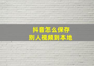 抖音怎么保存别人视频到本地