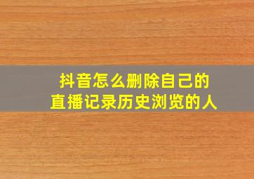 抖音怎么删除自己的直播记录历史浏览的人