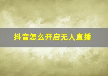 抖音怎么开启无人直播