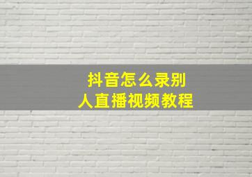 抖音怎么录别人直播视频教程