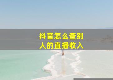 抖音怎么查别人的直播收入