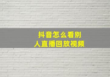 抖音怎么看别人直播回放视频