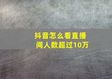 抖音怎么看直播间人数超过10万