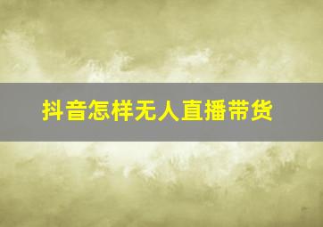 抖音怎样无人直播带货