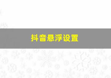 抖音悬浮设置