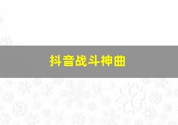 抖音战斗神曲