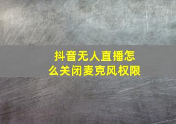 抖音无人直播怎么关闭麦克风权限