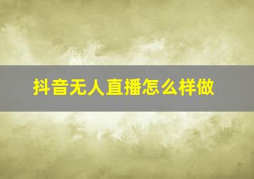 抖音无人直播怎么样做